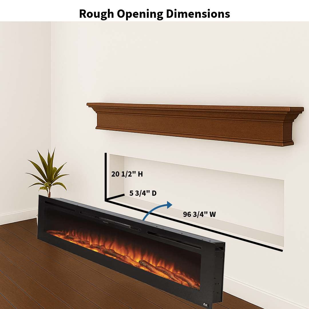 Touchstone Sideline 100 rough opening dimensions: 96 3/4 inches wide, 20 1/2 inches high, 5 3/4 inches deep
